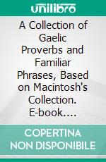 A Collection of Gaelic Proverbs and Familiar Phrases, Based on Macintosh's Collection. E-book. Formato PDF ebook di Alexander Nicolson