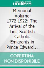 Memorial Volume 1772-1922: The Arrival of the First Scottish Catholic Emigrants in Prince Edward Island and After. E-book. Formato PDF ebook