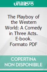 The Playboy of the Western World: A Comedy in Three Acts. E-book. Formato PDF ebook