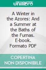 A Winter in the Azores: And a Summer at the Baths of the Furnas. E-book. Formato PDF ebook di Joseph Bullar