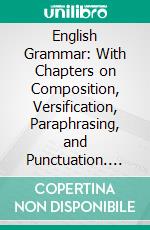 English Grammar: With Chapters on Composition, Versification, Paraphrasing, and Punctuation. E-book. Formato PDF ebook