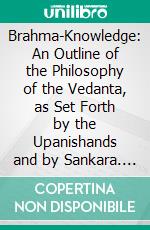 Brahma-Knowledge: An Outline of the Philosophy of the Vedanta, as Set Forth by the Upanishands and by Sankara. E-book. Formato PDF ebook