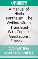 A Manual of Hindu Pantheism: The Vedântasâram, Translated With Copious Annotations. E-book. Formato PDF ebook