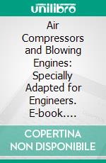 Air Compressors and Blowing Engines: Specially Adapted for Engineers. E-book. Formato PDF ebook