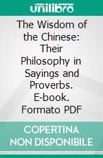 The Wisdom of the Chinese: Their Philosophy in Sayings and Proverbs. E-book. Formato PDF