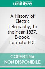 A History of Electric Telegraphy, to the Year 1837. E-book. Formato PDF ebook