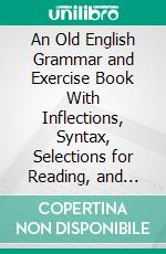 An Old English Grammar and Exercise Book With Inflections, Syntax, Selections for Reading, and Glossary. E-book. Formato PDF ebook