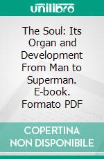 The Soul: Its Organ and Development From Man to Superman. E-book. Formato PDF ebook