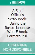 A Staff Officer's Scrap-Book: During the Russo-Japanese War. E-book. Formato PDF ebook