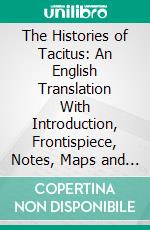 The Histories of Tacitus: An English Translation With Introduction, Frontispiece, Notes, Maps and Index. E-book. Formato PDF ebook