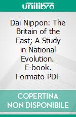 Dai Nippon: The Britain of the East; A Study in National Evolution. E-book. Formato PDF ebook