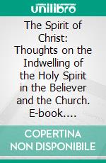 The Spirit of Christ: Thoughts on the Indwelling of the Holy Spirit in the Believer and the Church. E-book. Formato PDF ebook di Andrew Murray