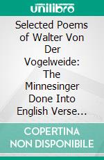 Selected Poems of Walter Von Der Vogelweide: The Minnesinger Done Into English Verse With an Introduction and Six Illustrations. E-book. Formato PDF ebook di Walter Alison Phillips