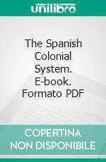 The Spanish Colonial System. E-book. Formato PDF ebook