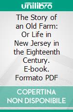 The Story of an Old Farm: Or Life in New Jersey in the Eighteenth Century. E-book. Formato PDF ebook