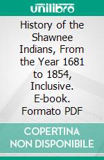 History of the Shawnee Indians, From the Year 1681 to 1854, Inclusive. E-book. Formato PDF ebook