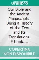 Our Bible and the Ancient Manuscripts: Being a History of the Text and Its Translations. E-book. Formato PDF