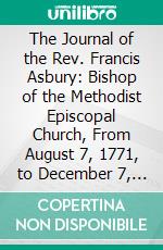 The Journal of the Rev. Francis Asbury: Bishop of the Methodist Episcopal Church, From August 7, 1771, to December 7, 1815. E-book. Formato PDF