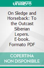 On Sledge and Horseback: To the Outcast Siberian Lepers. E-book. Formato PDF ebook di Kate Marsden