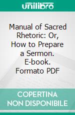 Manual of Sacred Rhetoric: Or, How to Prepare a Sermon. E-book. Formato PDF