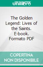 The Golden Legend: Lives of the Saints. E-book. Formato PDF ebook di Jacobus de Voragine