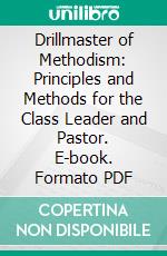 Drillmaster of Methodism: Principles and Methods for the Class Leader and Pastor. E-book. Formato PDF ebook