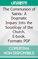 The Communion of Saints: A Dogmatic Inquiry Into the Sociology of the Church. E-book. Formato PDF ebook