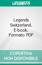 Legends Switzerland. E-book. Formato PDF ebook di H. A. Guerber