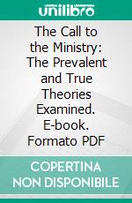 The Call to the Ministry: The Prevalent and True Theories Examined. E-book. Formato PDF