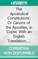 The Apostolical Constitutions: Or Canons of the Apostles, in Coptic With an English Translation. E-book. Formato PDF ebook di Henry Tattam