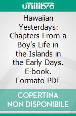 Hawaiian Yesterdays: Chapters From a Boy's Life in the Islands in the Early Days. E-book. Formato PDF ebook di Henry M. Lyman