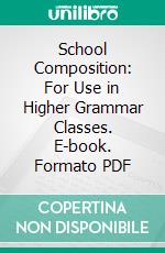 School Composition: For Use in Higher Grammar Classes. E-book. Formato PDF ebook di William H. Maxwell