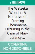 The Watseka Wonder: A Narrative of Startling Phenomena Occurring in the Case of Mary Lurancy Vennum. E-book. Formato PDF ebook