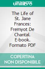 The Life of St. Jane Frances: Fremyot De Chantal. E-book. Formato PDF ebook di Emily Bowles