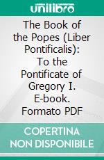 The Book of the Popes (Liber Pontificalis): To the Pontificate of Gregory I. E-book. Formato PDF ebook di Louise Ropes Loomis