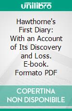 Hawthorne's First Diary: With an Account of Its Discovery and Loss. E-book. Formato PDF ebook di Samuel Thomas Pickard