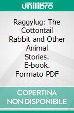 Raggylug: The Cottontail Rabbit and Other Animal Stories. E-book. Formato PDF ebook