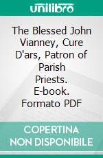 The Blessed John Vianney, Cure D'ars, Patron of Parish Priests. E-book. Formato PDF ebook