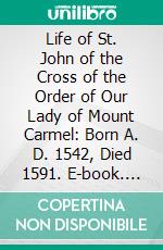 Life of St. John of the Cross of the Order of Our Lady of Mount Carmel: Born A. D. 1542, Died 1591. E-book. Formato PDF ebook di David Lewis