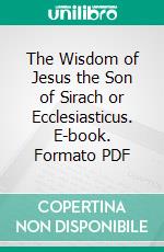 The Wisdom of Jesus the Son of Sirach or Ecclesiasticus. E-book. Formato PDF ebook