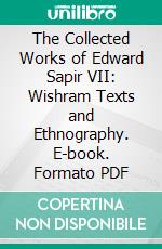 The Collected Works of Edward Sapir VII: Wishram Texts and Ethnography. E-book. Formato PDF