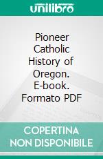 Pioneer Catholic History of Oregon. E-book. Formato PDF ebook di Edwin V. O'hara