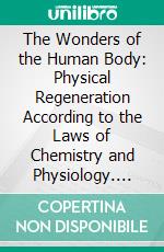 The Wonders of the Human Body: Physical Regeneration According to the Laws of Chemistry and Physiology. E-book. Formato PDF ebook