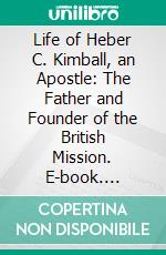 Life of Heber C. Kimball, an Apostle: The Father and Founder of the British Mission. E-book. Formato PDF ebook