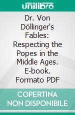 Dr. Von Döllinger's Fables: Respecting the Popes in the Middle Ages. E-book. Formato PDF ebook di Henry B. Smith