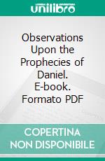 Observations Upon the Prophecies of Daniel. E-book. Formato PDF ebook di Isaac Newton