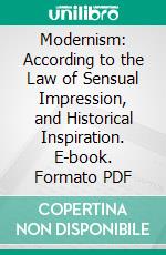 Modernism: According to the Law of Sensual Impression, and Historical Inspiration. E-book. Formato PDF ebook