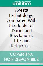 Avesta Eschatology: Compared With the Books of Daniel and Revelations, Life and Religious Services of Joseph Edgerton. E-book. Formato PDF