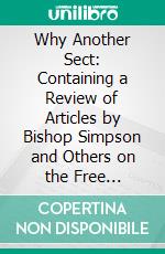 Why Another Sect: Containing a Review of Articles by Bishop Simpson and Others on the Free Methodist Church. E-book. Formato PDF ebook di Benjamin Titus Roberts