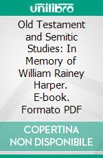 Old Testament and Semitic Studies: In Memory of William Rainey Harper. E-book. Formato PDF ebook di Robert Francis Harper